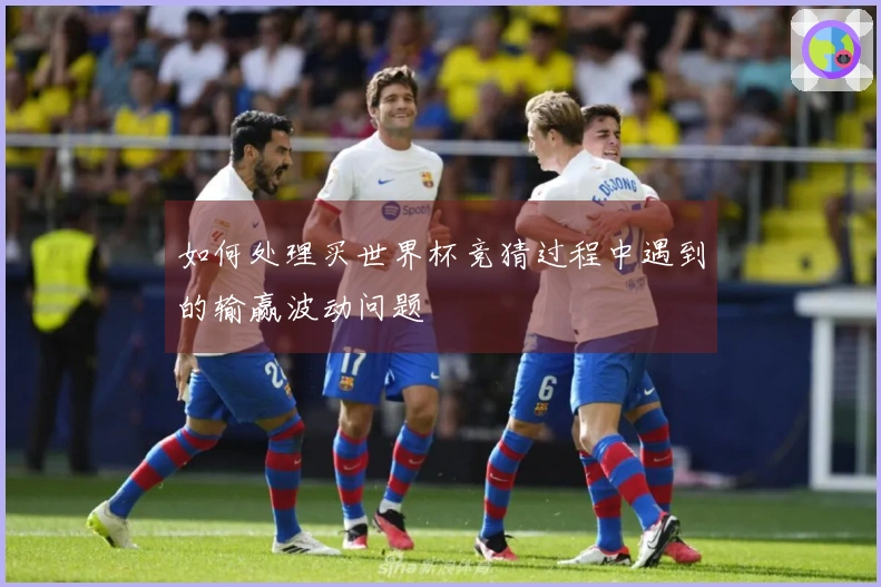 如何处理买世界杯竞猜过程中遇到的输赢波动问题